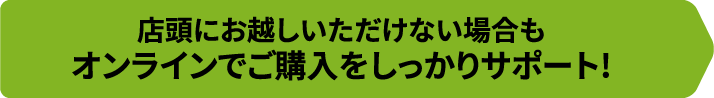 店頭にお越しいただけない場合もオンラインでご購入をしっかりサポート!