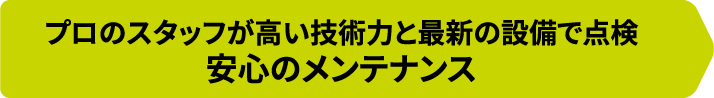 プロのスタッフが高い技術力と最新の設備で点検安心のメンテナンス