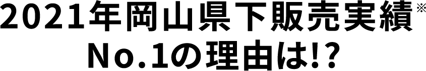 2021年岡山県下販売実績No.1の理由は！？